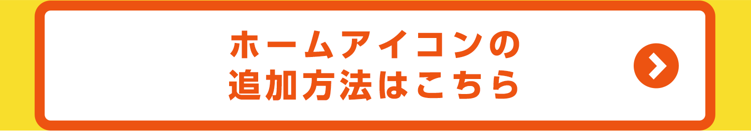 ホームアイコンの追加方法はこちら