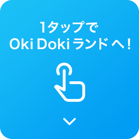 1タップでOkiDokiランドへ!