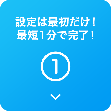設定は最初だけ!最短1分で完了!