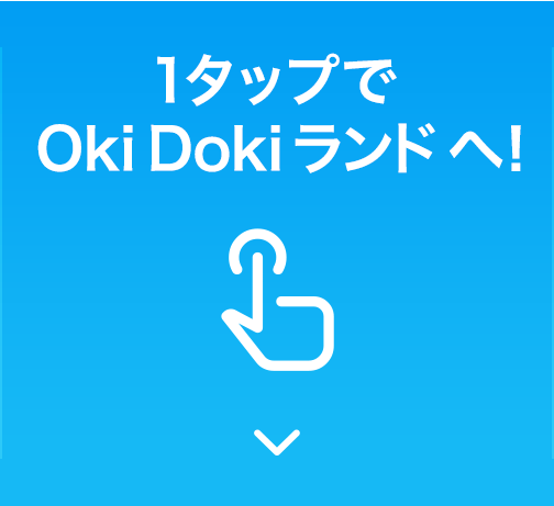 1タップでOkiDokiランドへ!